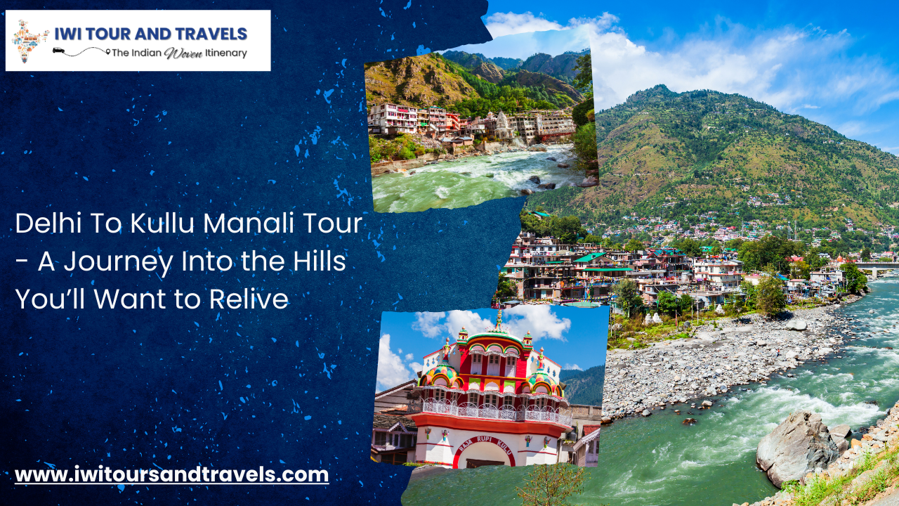 Delhi To Kullu Manali Tour – A Journey Into the Hills You’ll Want to Relive
